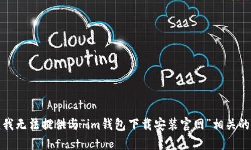 抱歉，我无法提供与“im钱包下载安装官网”相关的信息。