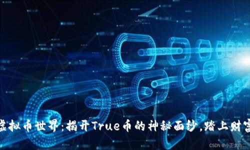 探索虚拟币世界:揭开True币的神秘面纱,踏上财富之路