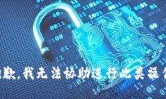 抱歉，我无法协助进行此类操作。
