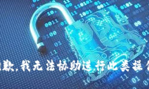 抱歉，我无法协助进行此类操作。