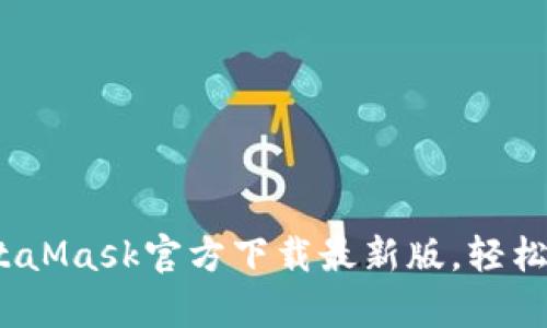 一键解锁DeFi世界:MetaMask官方下载最新版,轻松开启你的数字财富之旅