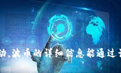 波币（Bobi）是一种数字货币，通常与特定的区块链平台或交易所相关联。这种币可能在特定的应用程序或软件中用于交易、投资或其他金融活动。波币的详细信息能通过该币的官方网站、白皮书或相关的交易平台上查看。如果您想了解波币的具体应用，建议查阅相关的数字货币论坛或社区，以获取更准确的信息。