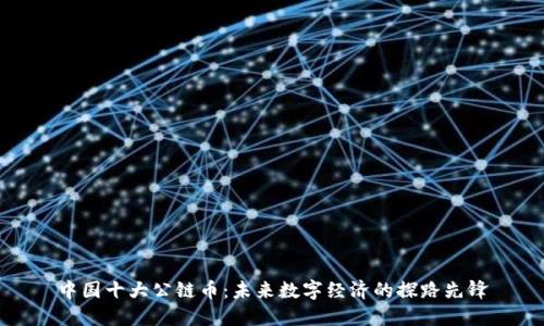 中国十大公链币:未来数字经济的探路先锋