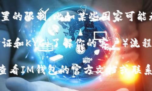 IM钱包（IM Wallet）是一种数字货币钱包，它通常会有一些使用限制和限额，具体取决于钱包的设计及平台的政策。以下是一些可能的限额和限制：

1. **每日交易限额**: IM钱包可能会对用户的每日交易金额设置上限。这是为了防止异常交易和保护用户资金安全。

2. **提现限额**: 许多钱包在提现到银行账户或其他平台时，都会设置提现额度，通常是为了防止洗钱或者保护用户资产。

3. **存款限额**: 一些钱包还可能会限制用户在钱包中存入的最大金额。这一限额可以根据用户的认证级别有所不同。

4. **交易费**: 在进行某些交易时，IM钱包可能会收取一定比例的交易费用。虽然这不是限额，但它会影响到交易的实际可用金额。

5. **国家/地区限制**: IM钱包的使用可能会受到地理位置的限制，比如某些国家可能无法提供服务或拥有不同的限额规定。

出于安全原因，用户在创建IM钱包后，通常需要进行身份验证和KYC（了解你的客户）流程，以便获得更高的限额和更高级别的服务。

如果你对IM钱包的具体限额或交易规则有疑问，建议直接查看IM钱包的官方文档或联系他们的客服支持，以获取最新和最准确的信息。