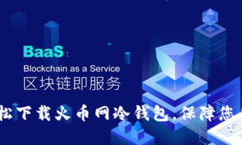 全方位指南:轻松下载火币网冷钱包,保障您的数字资产安全