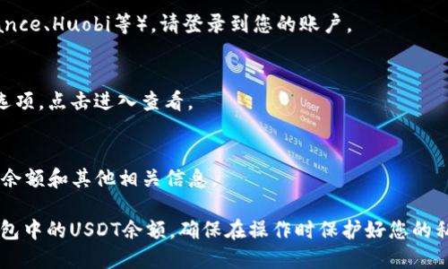 要查看您钱包里有多少USDT（泰达币），您可以按照以下步骤进行操作：

### 方法一：使用加密钱包应用程序

1. **打开您的加密钱包应用程序**：
   - 找到您的手机或电脑上的加密钱包应用程序（如Trust Wallet、MetaMask、Coinbase等），并打开它。

2. **登录到您的钱包**：
   - 输入您的密码或使用指纹/面部识别登录到您的钱包。

3. **查找USDT余额**：
   - 在主界面或资产管理界面上，您可以看到您的各类持币情况，找到USDT（通常会显示为Tether或USDT）。
   - 点击USDT，您就能够看到详细的余额信息。

### 方法二：使用区块链浏览器

1. **获取您的钱包地址**：
   - 在您的钱包应用中，找到您的公钥地址。如果您不确定，可以在资产管理界面查找。

2. **打开区块链浏览器**：
   - 前往一个区块链浏览器，例如Etherscan（如果您的USDT是基于以太坊的ERC-20代币）或者TronScan（如果是TRC-20代币）。

3. **搜索您的钱包地址**：
   - 在区块链浏览器的搜索框中粘贴您的钱包地址并搜索。

4. **查看USDT余额**：
   - 在您的钱包地址信息页中，您可以看到所有资产，包括USDT的余额。

### 方法三：使用交易所平台

1. **登录您的交易所账户**：
   - 如果您将USDT存放在交易所（如Binance、Huobi等），请登录到您的账户。

2. **查看资产信息**：
   - 在账户面板中，查找“钱包”或“资产”选项，点击进入查看。

3. **查找USDT**：
   - 在资产页面，您可以看到USDT的具体余额和其他相关信息。

通过以上几种方法，您可以轻松查看自己钱包中的USDT余额。确保在操作时保护好您的私钥和钱包信息，以免遭受损失。