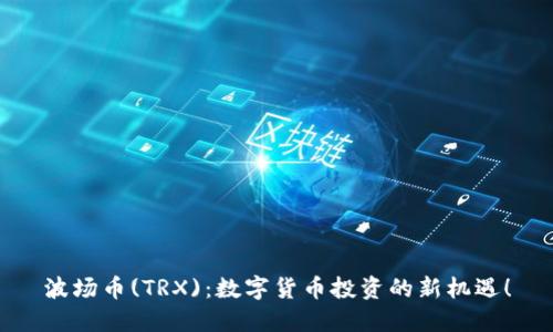波场币(TRX):数字货币投资的新机遇!