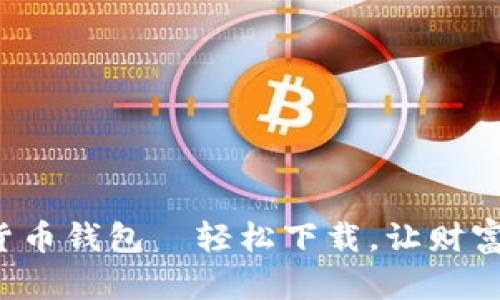 便捷加密货币钱包—轻松下载，让财富自由流动！