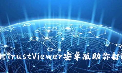 轻松远程协助，TrustViewer安卓版助你打造无障碍沟通