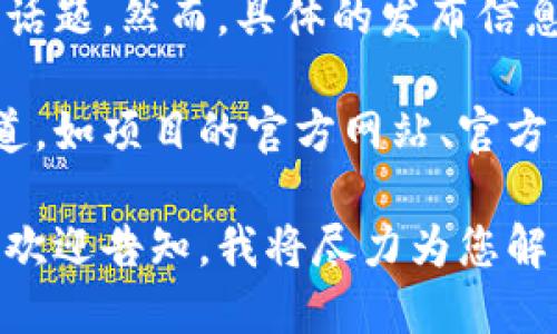 关于BCD钱包，实际上它是与比特币、区块链及加密货币相关的一个话题。然而，具体的发布信息和功能细节可能取决于相关的开发团队或项目。

如果您想了解BCD钱包的发布时间或相关信息，建议您访问官方渠道，如项目的官方网站、官方社交媒体账号或区块链相关的技术论坛，以获取最新的信息和更新。

如果您需要关于BCD钱包的具体功能、使用方式或其他方面的信息，欢迎告知，我将尽力为您解答。