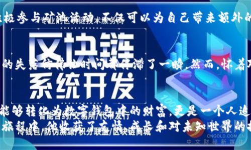   轻松矿工：揭秘挖矿收益多久能到账？ / 
 guanjianci 轻松矿工, 挖矿收益, 钱包到账 /guanjianci 

挖矿之旅：从算力到收益的蜕变
在一个阳光明媚的早晨，李明坐在他的小工作室里，眼前是一台闪闪发光的矿机。每个零件都发出低沉的嗡嗡声，仿佛在为即将到来的收益低吟浅唱。作为一个新手轻松矿工，他面临着一个重要的问题：自己辛勤的努力，究竟多久才能转化为实际的收入，流入他的钱包？

轻松矿工的初介与算力的秘密
初入挖矿世界的李明，常常对“算力”这一概念感到困惑。在他眼中，算力就像是矿工的“黄金镐”，直接决定了他的挖矿效率和收益。然而，单纯依靠一台矿机的算力，他是否能在这条路上走得顺利呢？
为了快速上手，李明通过各种渠道不断学习，了解了如何选择合适的矿池，恰如一位地质学家在崎岖不平的荒原上寻找最富含金矿的地方。算力的提升、矿池的选择、挖矿软件的安装，所有的每一步都让李明充满期待。

收益到账的时间：一场耐心的考验
在多天的等待后，李明终于看见了矿机实时收益的数字逐渐增加。可心中总是疑虑重重：这笔收益具体何时能真正到达他的数字钱包？
轻松矿工的系统通常会在矿池中设置一定的收益门槛，比如0.01个比特币或是相当的其他数字货币，只有在达到这个门槛后，收入才会被分配到矿工的钱包中。李明决定耐心等待，看着屏幕里的数字从渐渐跃升到小数点后的数字逐渐增大。

从数量到品质：挖矿成就的价值
在这个动态变化的数字世界里，收益的到账并不仅是简单的数字跳动。更深层次的是它所代表的李明与技术的结合，液化的热情与汗水。他想象着这笔收益可以用来实现自己的梦想：换上他心仪已久的摄影设备，追逐那久违的自由自在。
每一天，他都在期待收益到账的那一天，这不仅仅是对他努力的回报，更是一种对未来的期盼和信念。

如何加速收益到账的过程
李明好奇是否有没有办法能够加速这个过程，面对无形的数字和不断变化的市场，是否真的存在逆转乾坤的魔法？
答案是肯定的！提升矿机算力、减少电费、选择更高效的矿池，轻松矿工们为自己绞尽脑汁，寻找更优质的收益策略。积极参与矿池活动，不仅可以为自己带来额外的收益，同时也能建立起与其他矿工之间的联系，形成一个紧密相连的社区。

矿工心路：等待的美好
挖矿之路并非一帆风顺，李明也曾经历过风雨。当他在某个凌晨无意间察觉到自己的矿机没有正常运作时，那一瞬间的失落仿佛让时间都停滞了一瞬。然而，怀着对未来的憧憬，他迅速调整了策略，通过查阅论坛和社区的建议，确保自己在未来的日子里能够以更高效的方式运作。

总结：轻松矿工的未来展望
对于李明而言，轻松矿工不仅仅是数字与利益的游戏，而是对抗纽带的拼搏、毅力与创造力的展现。挖矿的收益，不仅能够转化为数字钱包中的财富，更是一个人追逐梦想、迎接挑战的象征。
在这个快速发展的数字时代，轻松矿工终将收获属于自己的绚烂未来。无论挖矿的收益多久能到账，重要的是在这段旅程中，他收获了友情、成长和对未知世界的探索。那宿命的等待，最终成了他人生中最美好的部分。