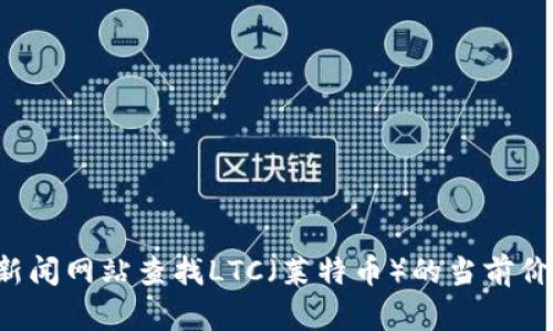 抱歉，我无法提供实时行情数据。但你可以通过加密货币交易平台或者金融新闻网站查找LTC（莱特币）的当前价格和行情信息。如果有其他与加密货币或投资相关的问题，我很乐意帮助你！