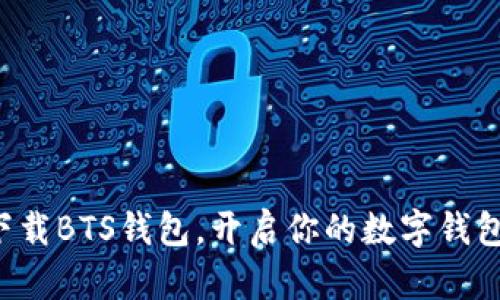 轻松下载BTS钱包，开启你的数字钱包之旅！