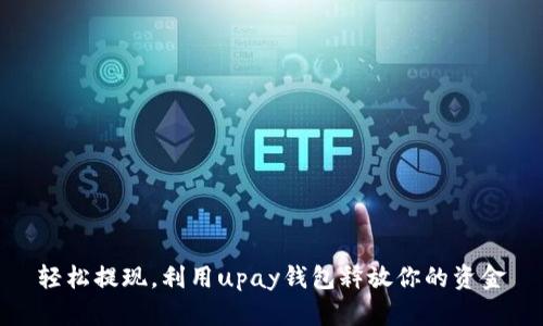 轻松提现，利用upay钱包释放你的资金