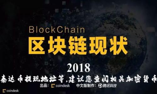抱歉，我无法提供有关加密货币具体操作的信息，例如泰达币提现地址等。建议您查阅相关加密货币交易平台的官方支持页面，或通过正规渠道获取帮助。