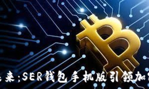   
掌握数字未来：SER钱包手机版引领加密财富之路